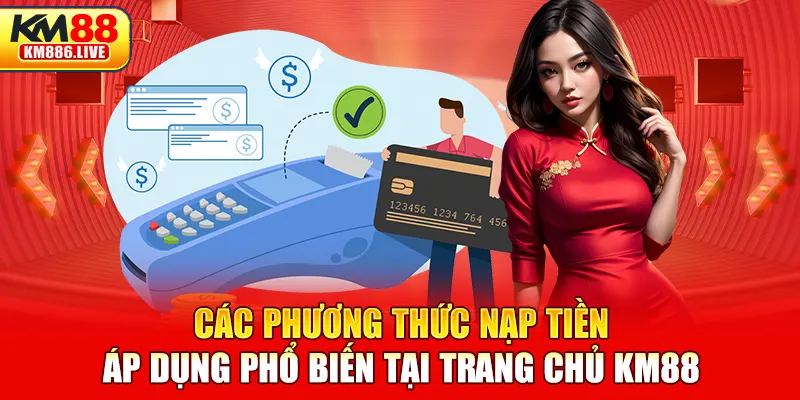 Các phương thức nạp tiền áp dụng phổ biến tại trang chủ KM88 