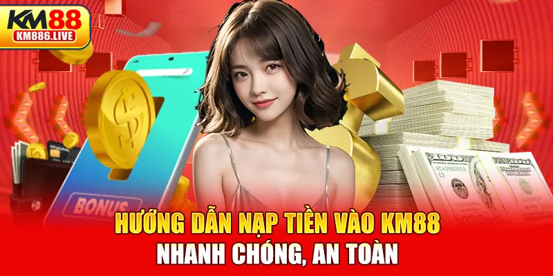  Hướng dẫn nạp tiền vào KM88 nhanh chóng, an toàn