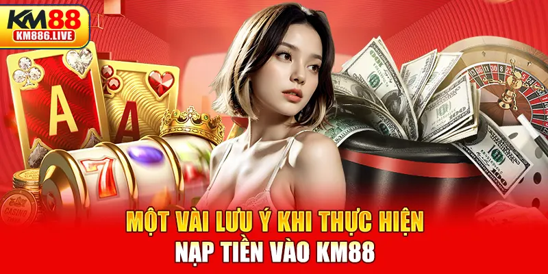 Một vài lưu ý khi thực hiện nạp tiền vào KM88