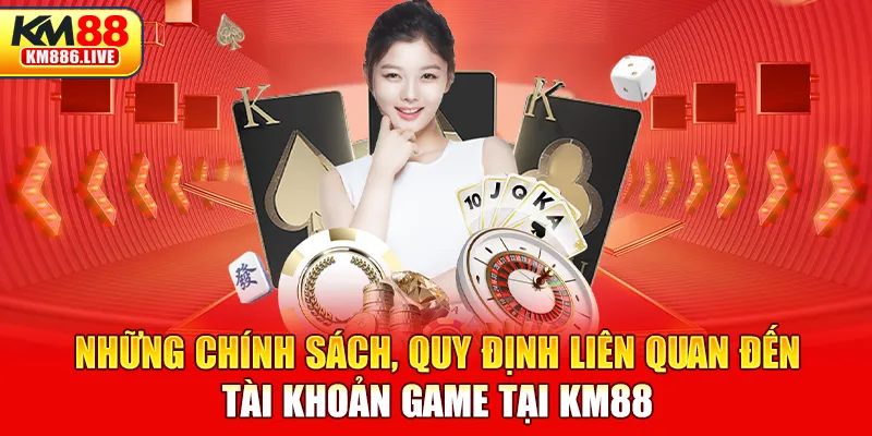 Những chính sách, quy định liên quan đến tài khoản game tại KM88