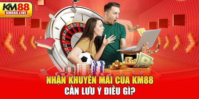 Nhận khuyến mãi của KM88 cần lưu ý điều gì?