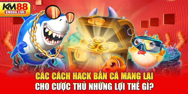 Các cách hack bắn cá mang lại cho cược thủ những lợi thế gì?