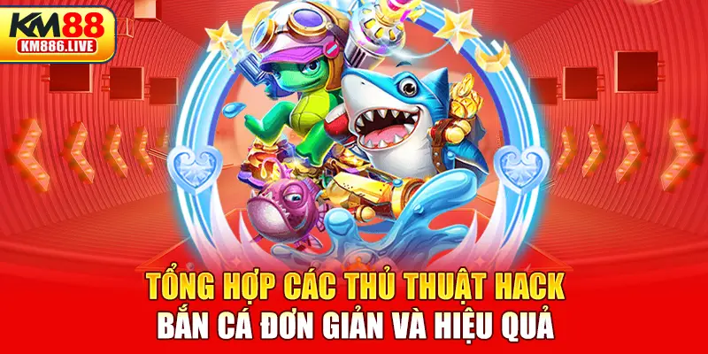 Tổng hợp các thủ thuật hack bắn cá đơn giản và hiệu quả