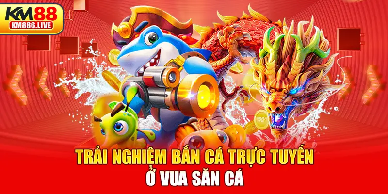 Trải nghiệm bắn cá trực tuyến ở Vua săn cá