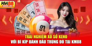 Trải Nghiệm Xổ Số Keno Với Bí Kíp Đánh Đâu Trúng Đó