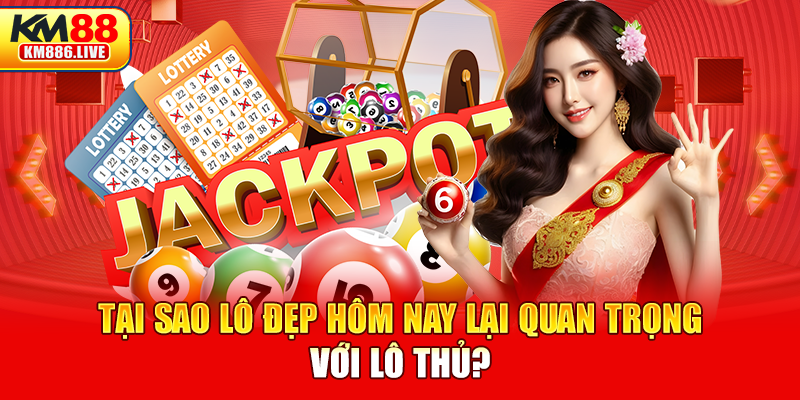 Tại sao lô đẹp hôm nay lại quan trọng với lô thủ?