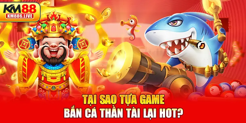 Tại sao tựa game bắn cá thần tài lại hot?