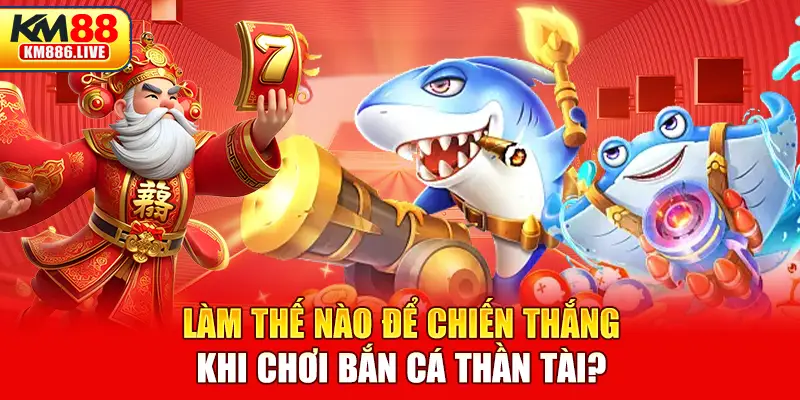 Làm thế nào để chiến thắng khi chơi bắn cá thần tài?